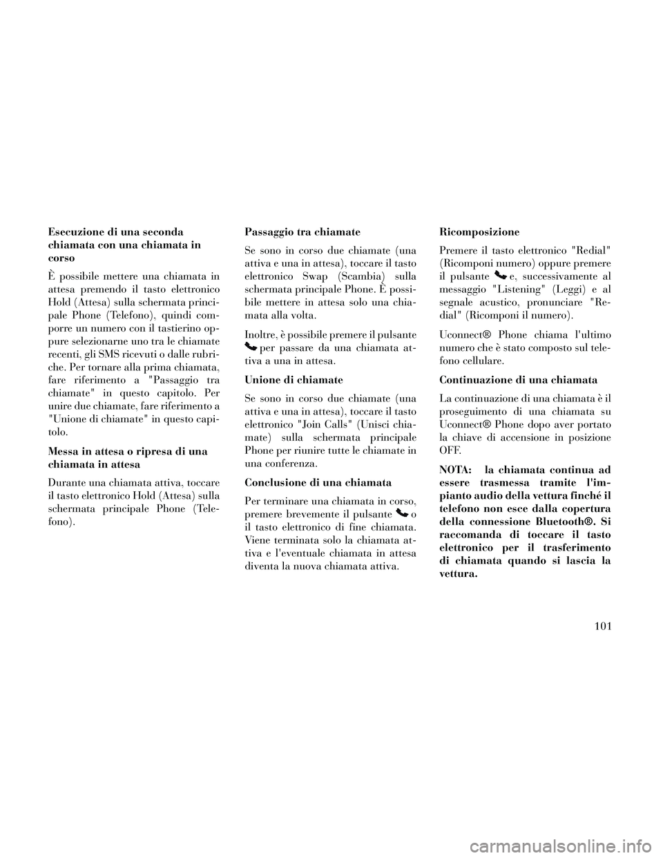 Lancia Thema 2014  Libretto Uso Manutenzione (in Italian) Esecuzione di una seconda
chiamata con una chiamata in
corso
È possibile mettere una chiamata in
attesa premendo il tasto elettronico
Hold (Attesa) sulla schermata princi-
pale Phone (Telefono), quin