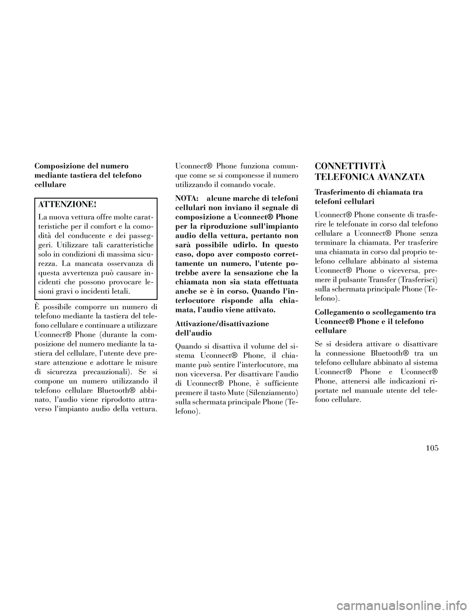 Lancia Thema 2014  Libretto Uso Manutenzione (in Italian) Composizione del numero
mediante tastiera del telefono
cellulare
ATTENZIONE!
La nuova vettura offre molte carat-
teristiche per il comfort e la como-
dità del conducente e dei passeg-
geri. Utilizzar
