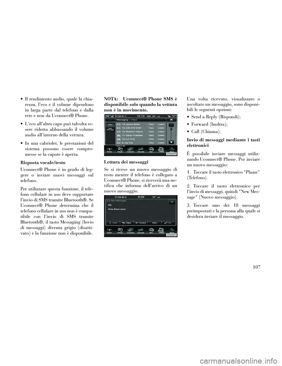 Lancia Thema 2014  Libretto Uso Manutenzione (in Italian)  Il rendimento audio, quale la chia-rezza, leco e il volume dipendono
in larga parte dal telefono e dalla
rete e non da Uconnect® Phone.
 Leco allaltro capo può talvolta es- sere ridotta abbassan