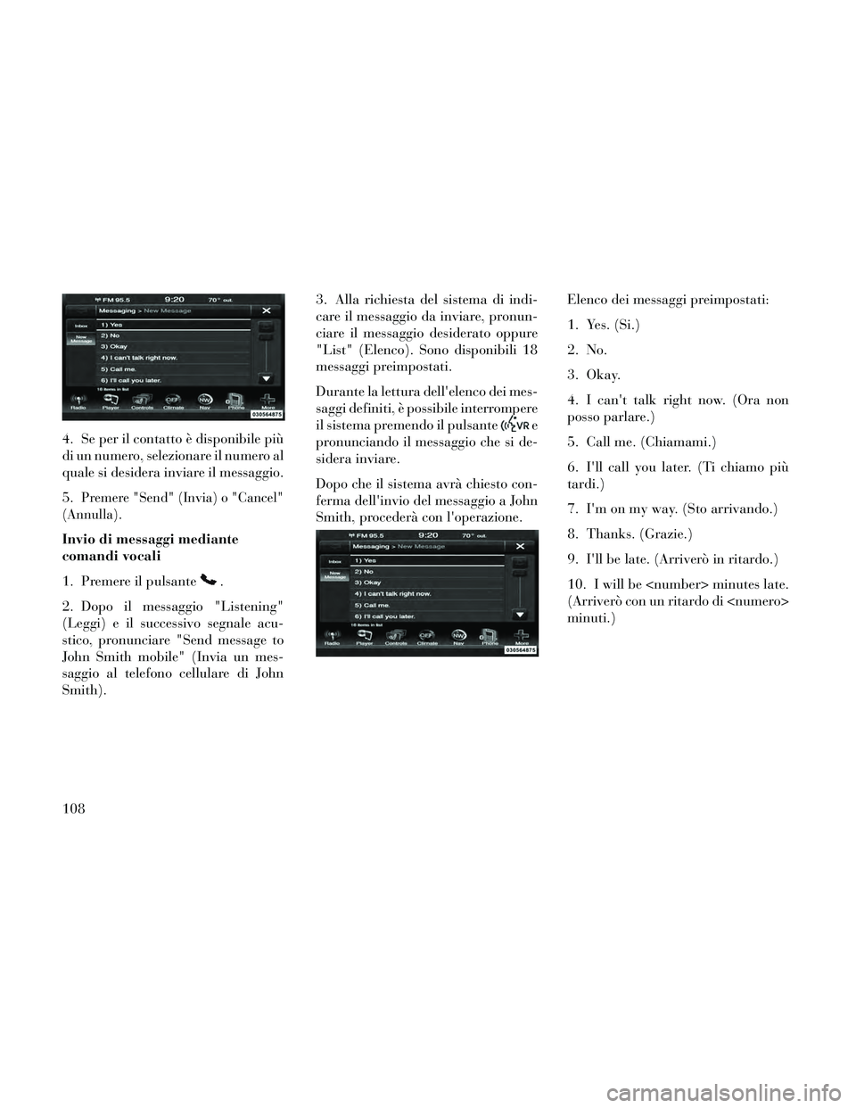 Lancia Thema 2014  Libretto Uso Manutenzione (in Italian) 4. Se per il contatto è disponibile più
di un numero, selezionare il numero al
quale si desidera inviare il messaggio.
5.
Premere "Send" (Invia) o "Cancel"
(Annulla).
Invio di messaggi mediante
coma