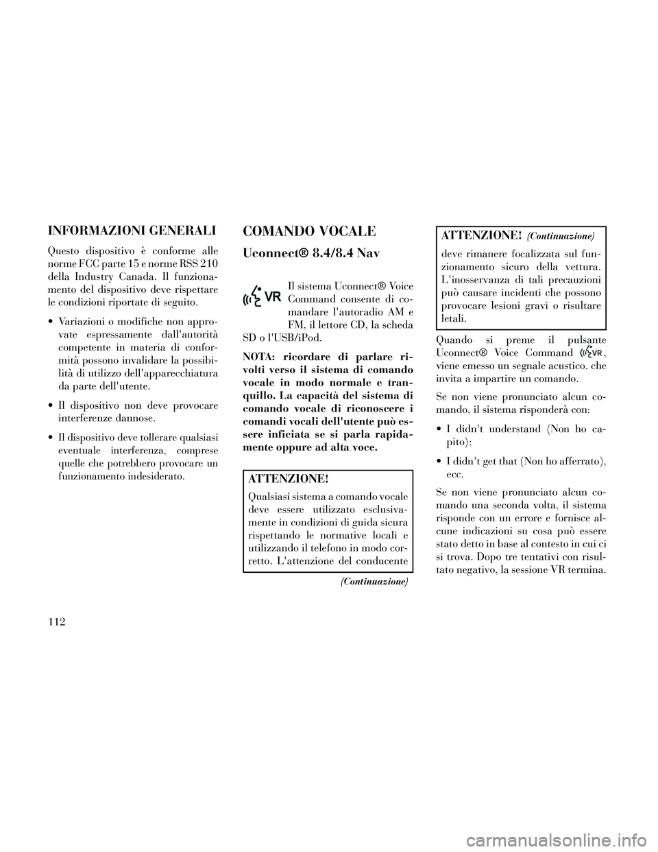 Lancia Thema 2014  Libretto Uso Manutenzione (in Italian) INFORMAZIONI GENERALI
Questo dispositivo è conforme alle
norme FCC parte 15 e norme RSS 210
della Industry Canada. Il funziona-
mento del dispositivo deve rispettare
le condizioni riportate di seguit