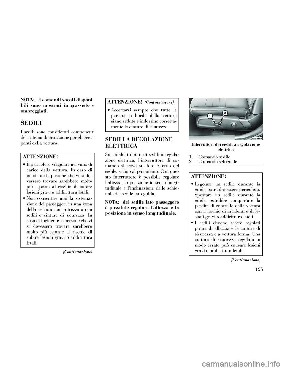 Lancia Thema 2014  Libretto Uso Manutenzione (in Italian) NOTA: i comandi vocali disponi-
bili sono mostrati in grassetto e
ombreggiati.
SEDILI
I sedili sono considerati componenti
del sistema di protezione per gli occu-
panti della vettura.
ATTENZIONE!
 È 