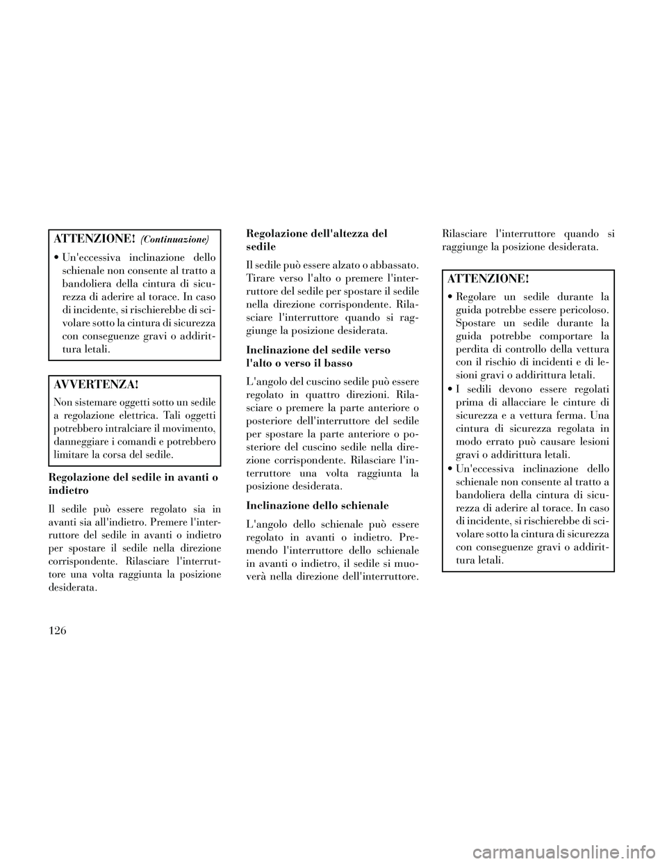 Lancia Thema 2014  Libretto Uso Manutenzione (in Italian) ATTENZIONE!(Continuazione)
 Uneccessiva inclinazione delloschienale non consente al tratto a
bandoliera della cintura di sicu-
rezza di aderire al torace. In caso
di incidente, si rischierebbe di sci