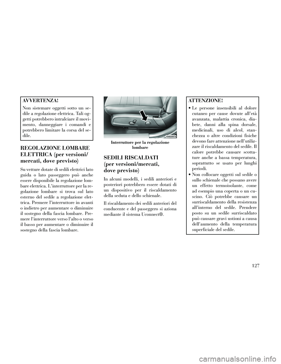 Lancia Thema 2014  Libretto Uso Manutenzione (in Italian) AVVERTENZA!
Non sistemare oggetti sotto un se-
dile a regolazione elettrica. Tali og-
getti potrebbero intralciare il movi-
mento, danneggiare i comandi e
potrebbero limitare la corsa del se-
dile.
RE