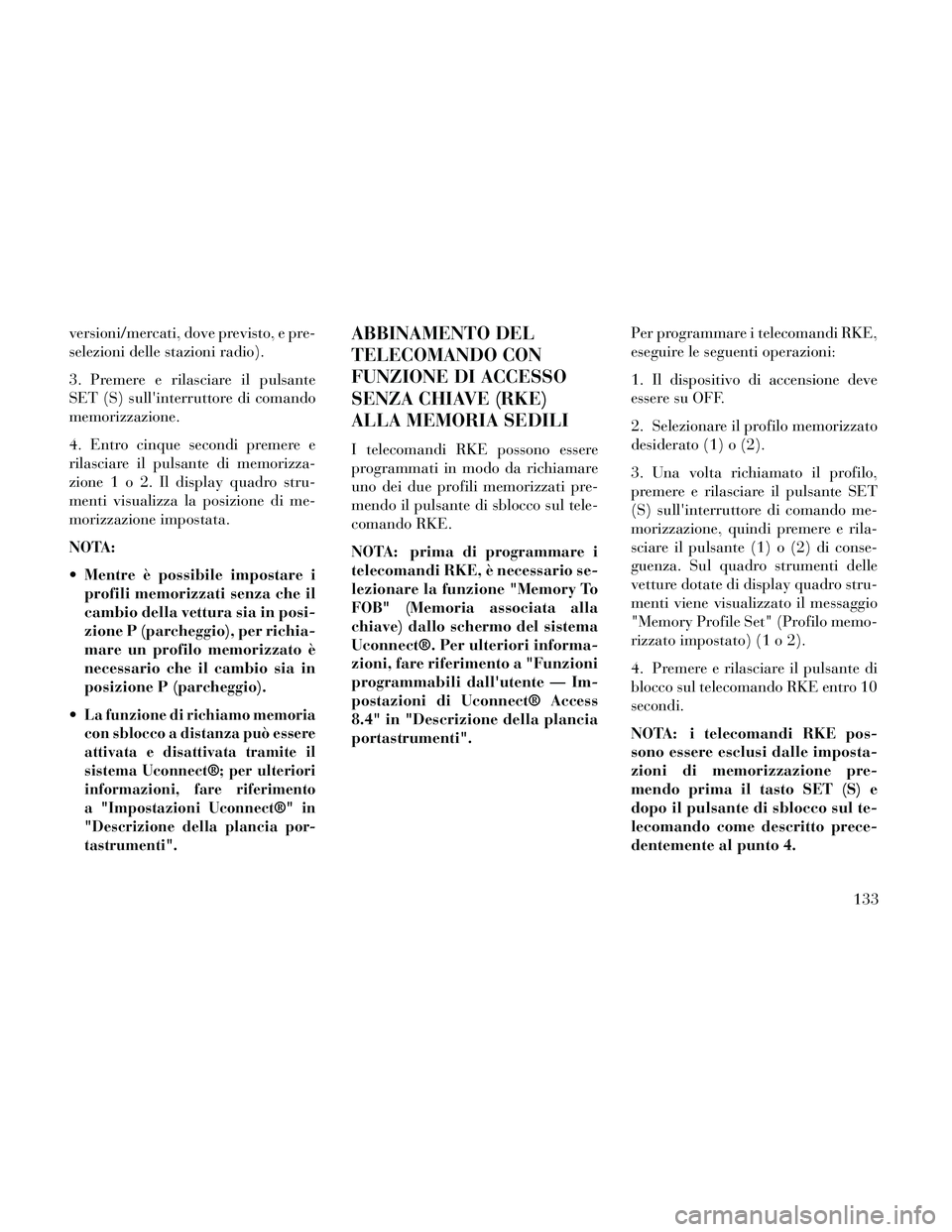 Lancia Thema 2014  Libretto Uso Manutenzione (in Italian) versioni/mercati, dove previsto, e pre-
selezioni delle stazioni radio).
3. Premere e rilasciare il pulsante
SET (S) sullinterruttore di comando
memorizzazione.
4. Entro cinque secondi premere e
rila