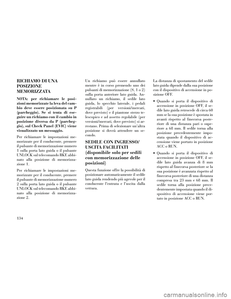 Lancia Thema 2014  Libretto Uso Manutenzione (in Italian) RICHIAMO DI UNA
POSIZIONE
MEMORIZZATA
NOTA: per richiamare le posi-
zioni memorizzate la leva del cam-
bio deve essere posizionata su P
(parcheggio). Se si tenta di ese-
guire un richiamo con il cambi