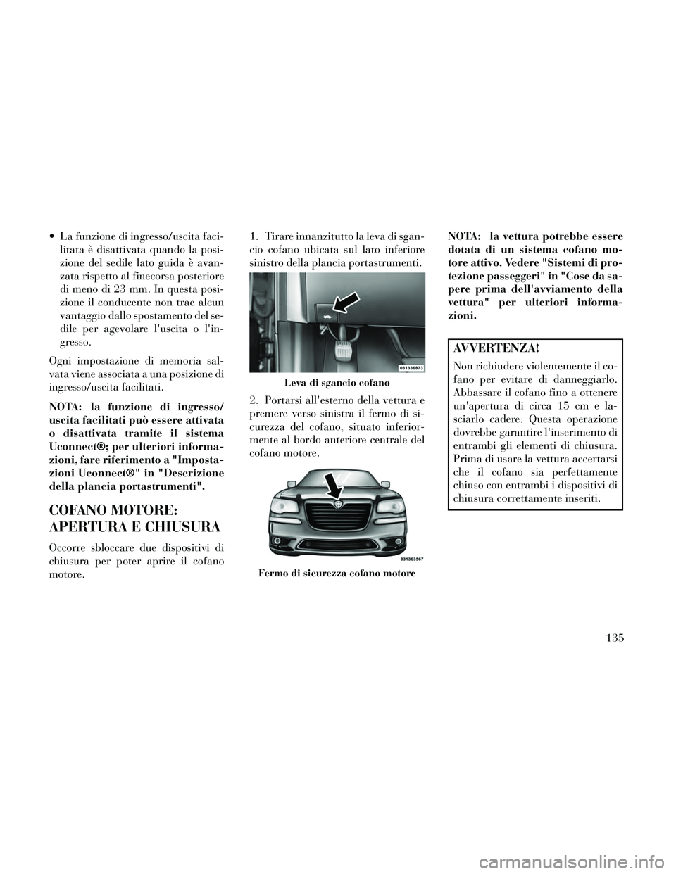 Lancia Thema 2014  Libretto Uso Manutenzione (in Italian)  La funzione di ingresso/uscita faci-litata è disattivata quando la posi-
zione del sedile lato guida è avan-
zata rispetto al finecorsa posteriore
di meno di 23 mm. In questa posi-
zione il conduce