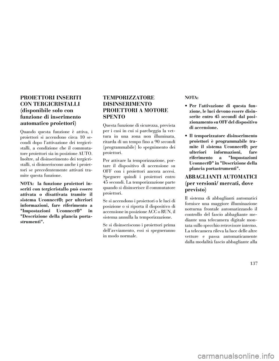 Lancia Thema 2014  Libretto Uso Manutenzione (in Italian) PROIETTORI INSERITI
CON TERGICRISTALLI
(disponibile solo con
funzione di inserimento
automatico proiettori)
Quando questa funzione è attiva, i
proiettori si accendono circa 10 se-
condi dopo lattiva