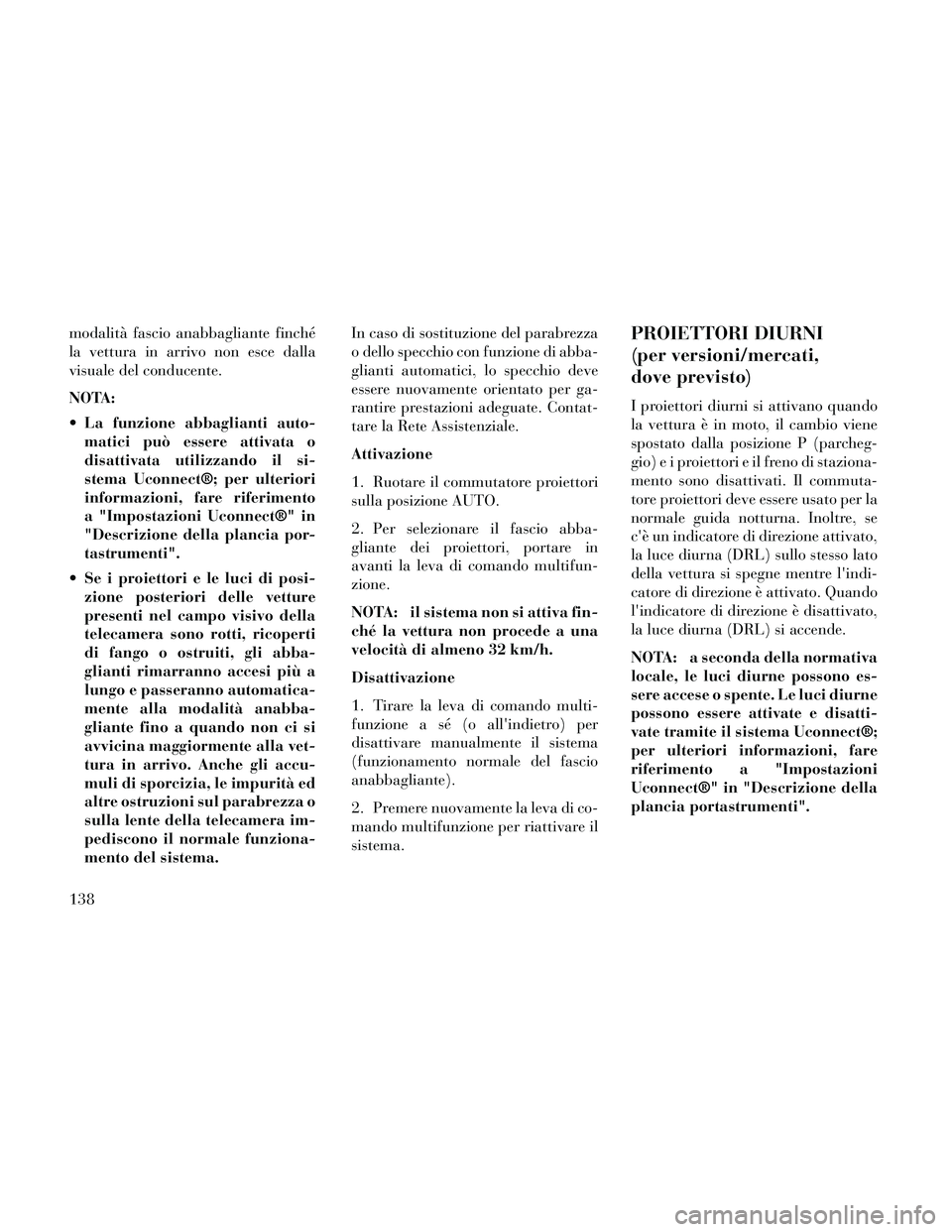 Lancia Thema 2014  Libretto Uso Manutenzione (in Italian) modalità fascio anabbagliante finché
la vettura in arrivo non esce dalla
visuale del conducente.
NOTA:
 La funzione abbaglianti auto-matici può essere attivata o
disattivata utilizzando il si-
stem