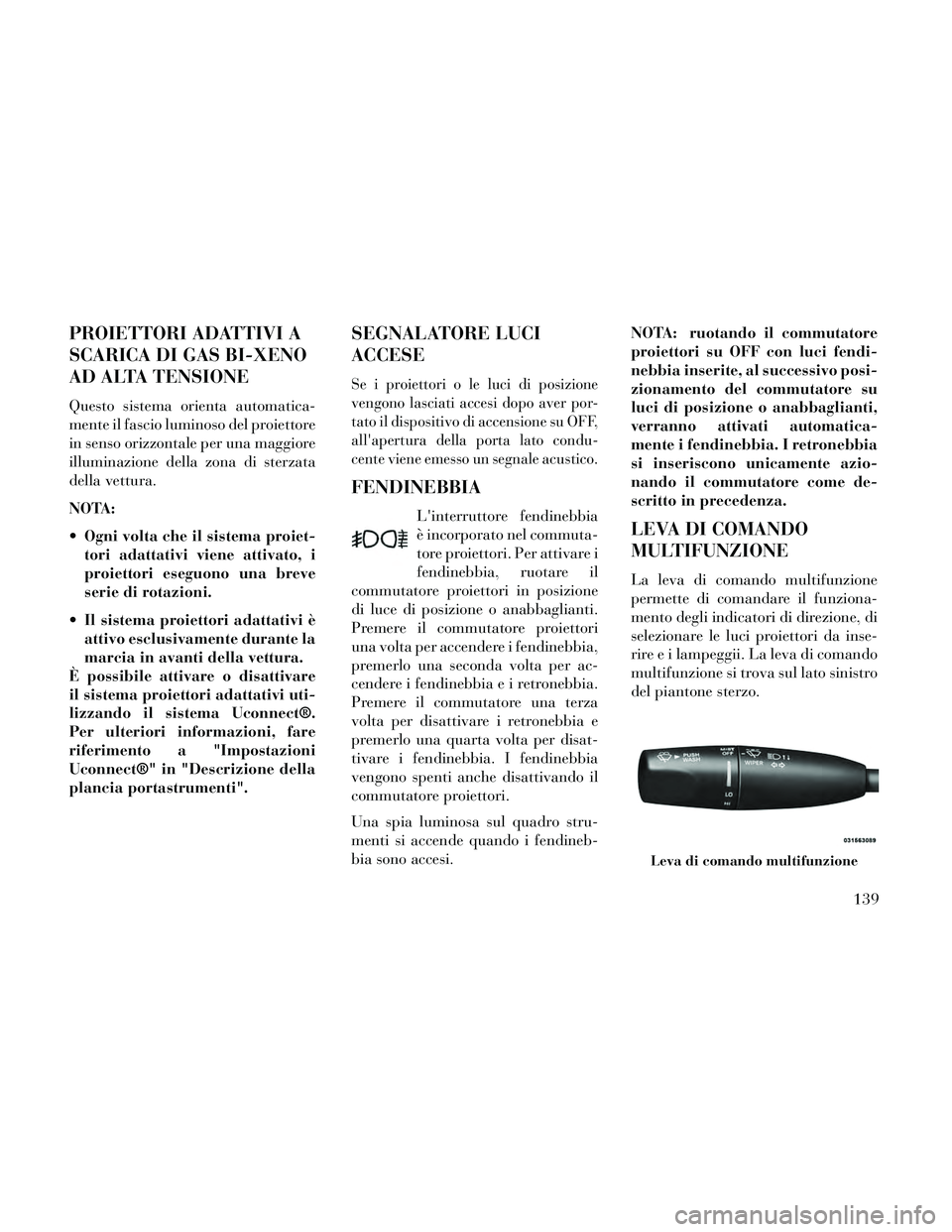 Lancia Thema 2014  Libretto Uso Manutenzione (in Italian) PROIETTORI ADATTIVI A
SCARICA DI GAS BI-XENO
AD ALTA TENSIONE
Questo sistema orienta automatica-
mente il fascio luminoso del proiettore
in senso orizzontale per una maggiore
illuminazione della zona 