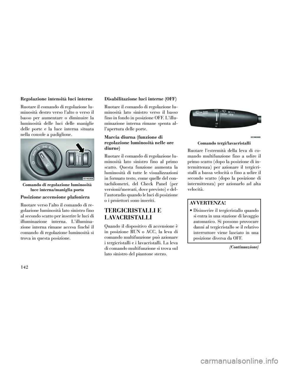 Lancia Thema 2014  Libretto Uso Manutenzione (in Italian) Regolazione intensità luci interne
Ruotare il comando di regolazione lu-
minosità destro verso lalto o verso il
basso per aumentare o diminuire la
luminosità delle luci delle maniglie
delle porte 
