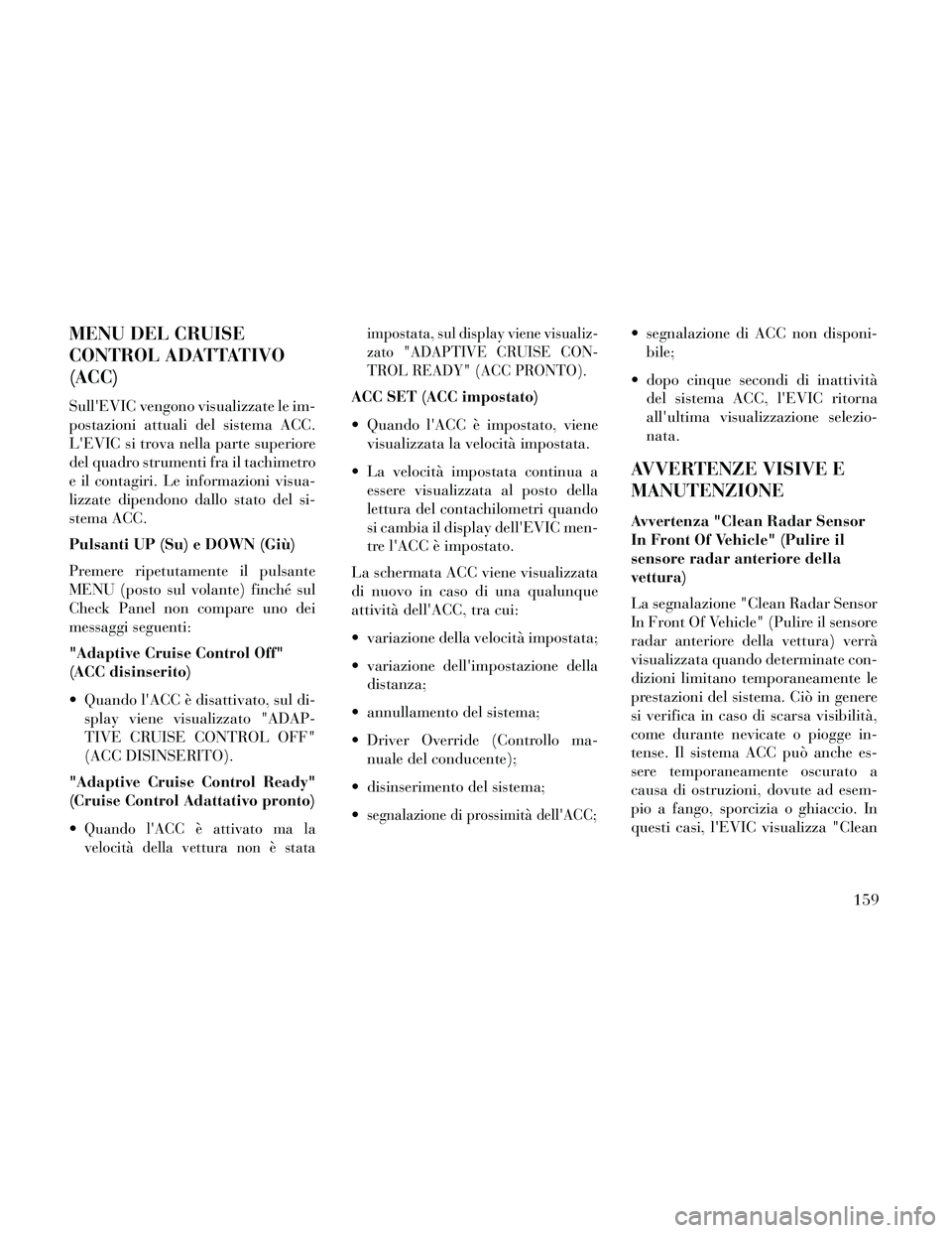 Lancia Thema 2014  Libretto Uso Manutenzione (in Italian) MENU DEL CRUISE
CONTROL ADATTATIVO
(ACC)
SullEVIC vengono visualizzate le im-
postazioni attuali del sistema ACC.
LEVIC si trova nella parte superiore
del quadro strumenti fra il tachimetro
e il con