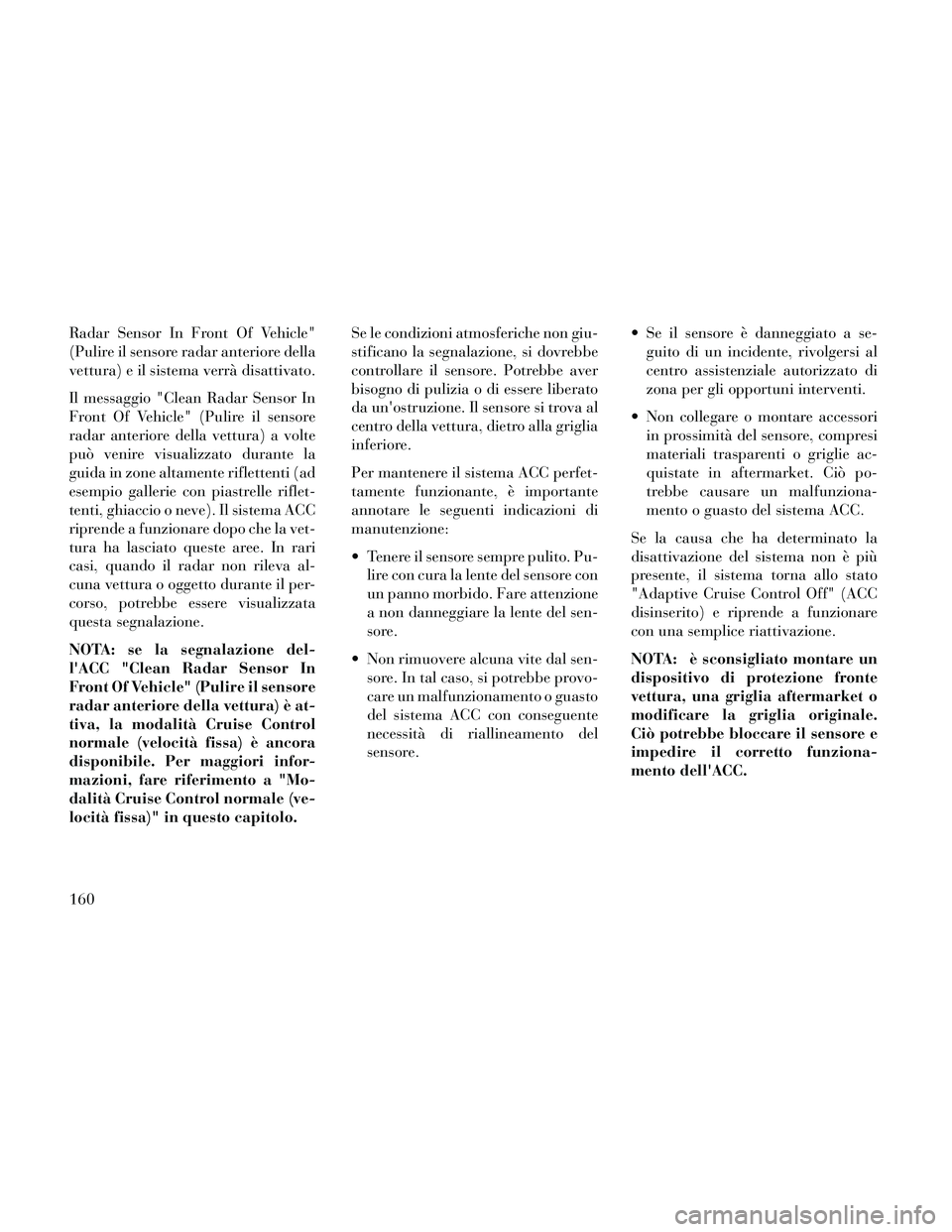 Lancia Thema 2014  Libretto Uso Manutenzione (in Italian) Radar Sensor In Front Of Vehicle"
(Pulire il sensore radar anteriore della
vettura) e il sistema verrà disattivato.
Il messaggio "Clean Radar Sensor In
Front Of Vehicle" (Pulire il sensore
radar ante