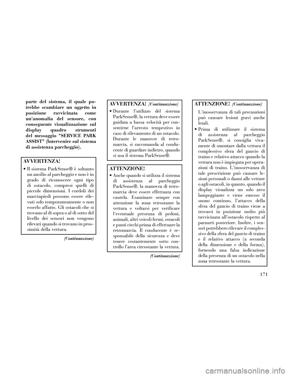 Lancia Thema 2014  Libretto Uso Manutenzione (in Italian) parte del sistema, il quale po-
trebbe scambiare un oggetto in
posizione ravvicinata come
unanomalia del sensore, con
conseguente visualizzazione sul
display quadro strumenti
del messaggio "SERVICE P