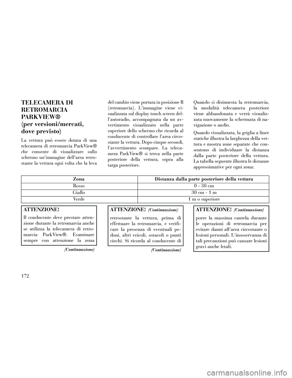 Lancia Thema 2014  Libretto Uso Manutenzione (in Italian) TELECAMERA DI
RETROMARCIA
PARKVIEW®
(per versioni/mercati,
dove previsto)
La vettura può essere dotata di una
telecamera di retromarcia ParkView®
che consente di visualizzare sullo
schermo unimmag