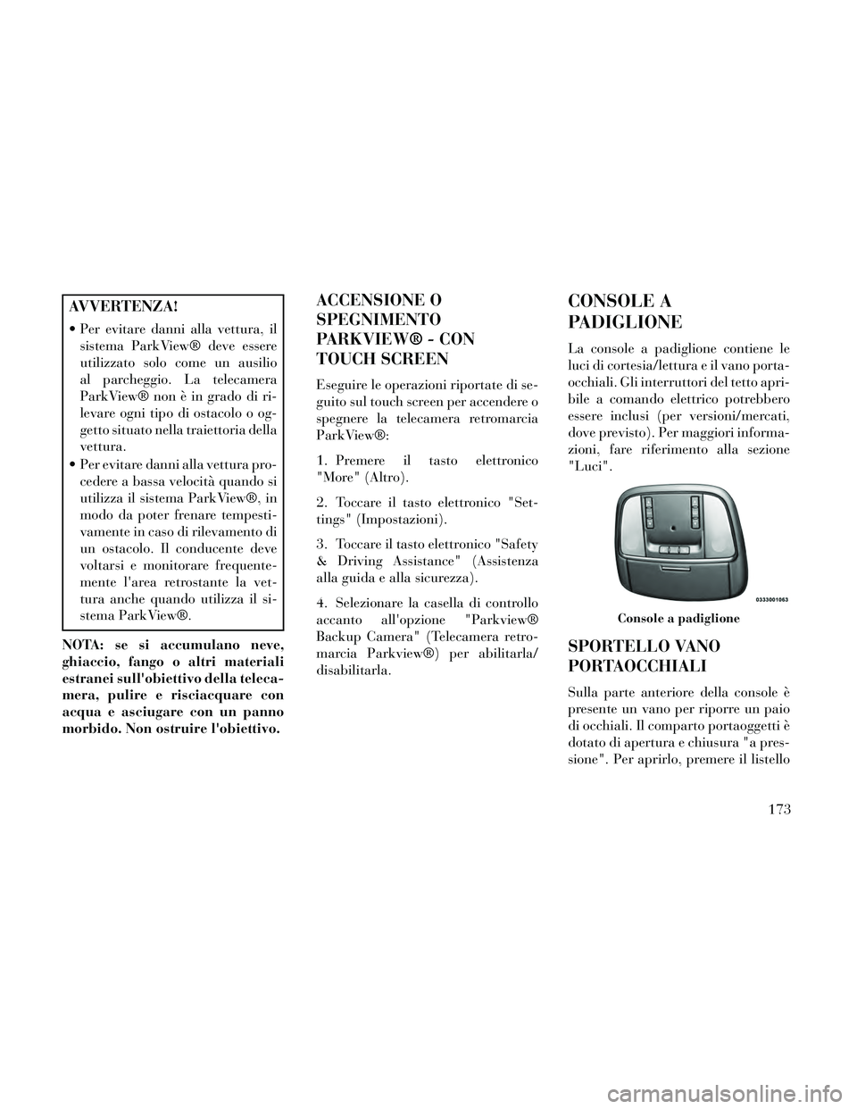Lancia Thema 2014  Libretto Uso Manutenzione (in Italian) AVVERTENZA!
 Per evitare danni alla vettura, ilsistema ParkView® deve essere
utilizzato solo come un ausilio
al parcheggio. La telecamera
ParkView® non è in grado di ri-
levare ogni tipo di ostacol