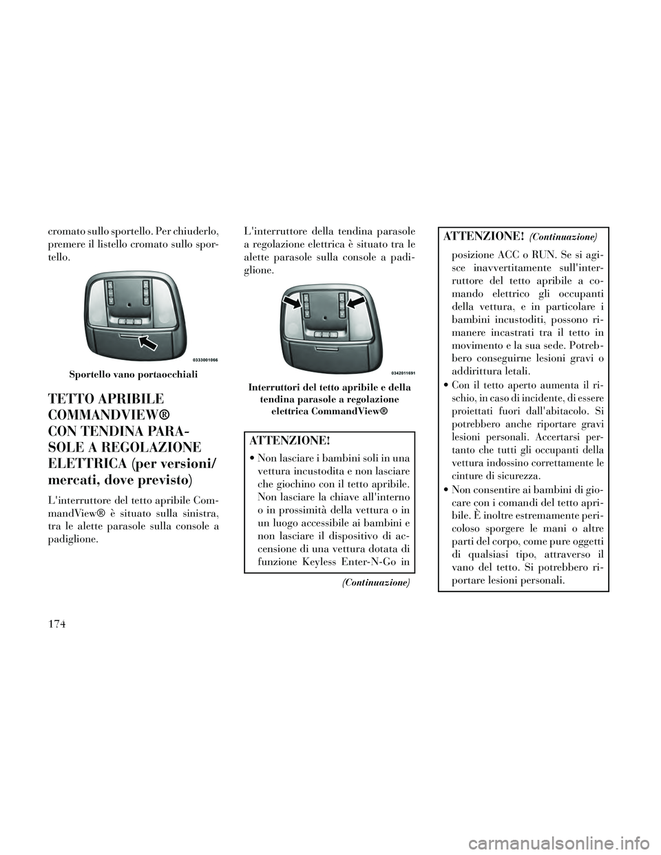 Lancia Thema 2014  Libretto Uso Manutenzione (in Italian) cromato sullo sportello. Per chiuderlo,
premere il listello cromato sullo spor-
tello.
TETTO APRIBILE
COMMANDVIEW®
CON TENDINA PARA-
SOLE A REGOLAZIONE
ELETTRICA (per versioni/
mercati, dove previsto