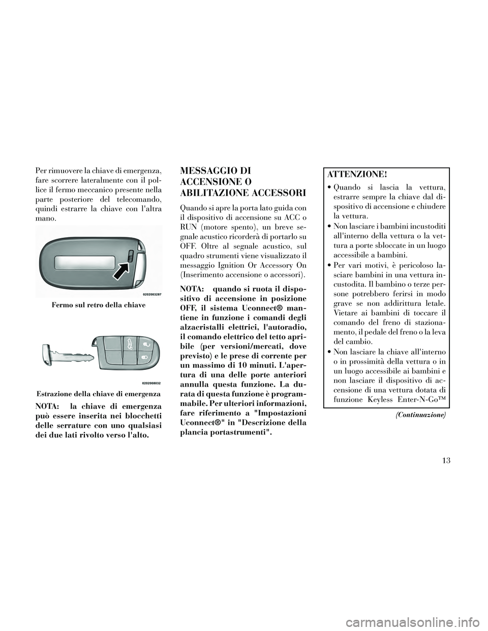 Lancia Thema 2014 Libretto Uso Manutenzione (in Italian) Per rimuovere la chiave di emergenza,
fare scorrere lateralmente con il pol-
lice il fermo meccanico presente nella
parte posteriore del telecomando,
quindi estrarre la chiave con laltra
mano.
NOTA: Lancia Thema 2014 Libretto Uso Manutenzione (in Italian) Per rimuovere la chiave di emergenza,
fare scorrere lateralmente con il pol-
lice il fermo meccanico presente nella
parte posteriore del telecomando,
quindi estrarre la chiave con laltra
mano.
NOTA: