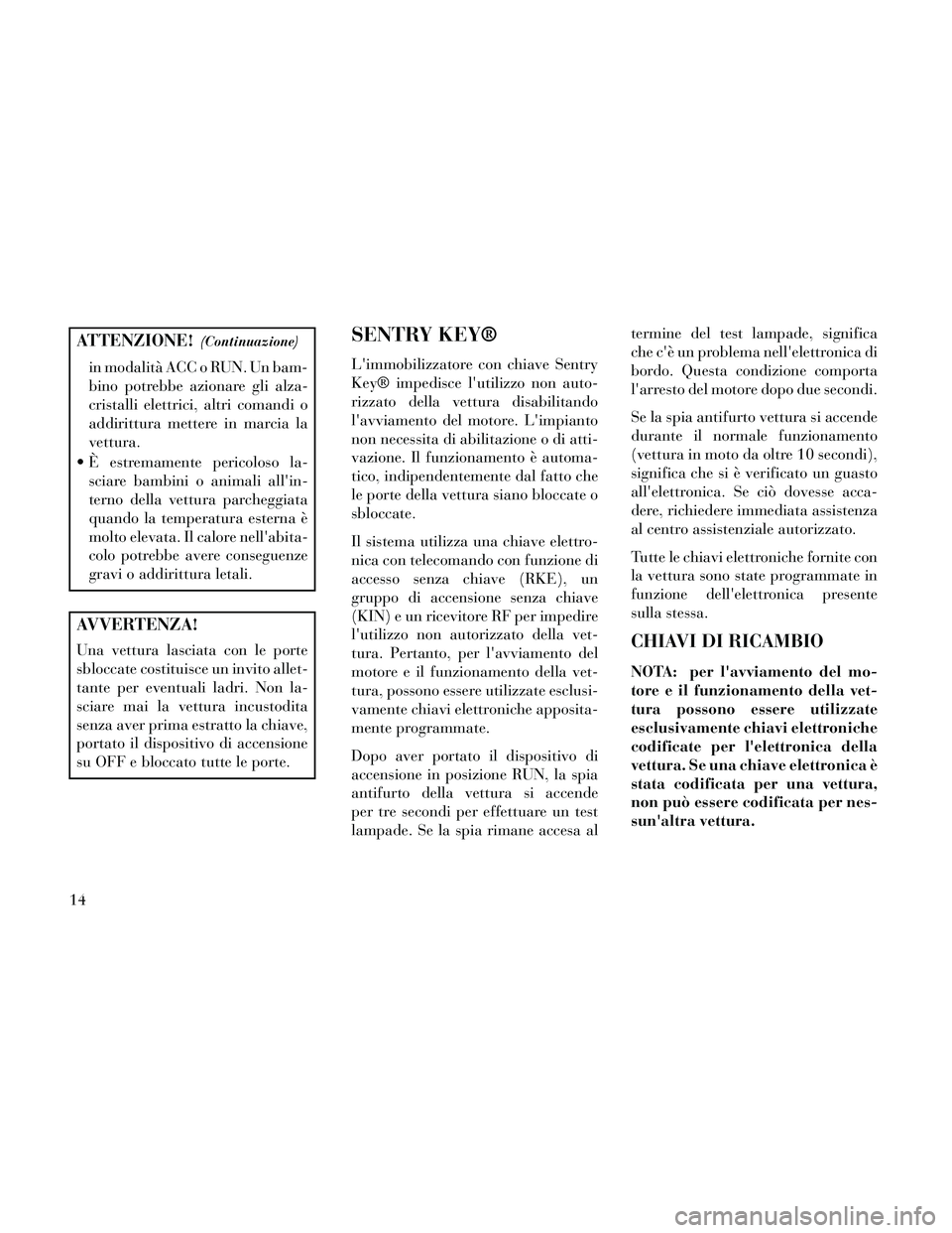 Lancia Thema 2014 Libretto Uso Manutenzione (in Italian) ATTENZIONE!(Continuazione)
in modalità ACC o RUN. Un bam-
bino potrebbe azionare gli alza-
cristalli elettrici, altri comandi o
addirittura mettere in marcia la
vettura.
È estremamente pericoloso l Lancia Thema 2014 Libretto Uso Manutenzione (in Italian) ATTENZIONE!(Continuazione)
in modalità ACC o RUN. Un bam-
bino potrebbe azionare gli alza-
cristalli elettrici, altri comandi o
addirittura mettere in marcia la
vettura.
È estremamente pericoloso l