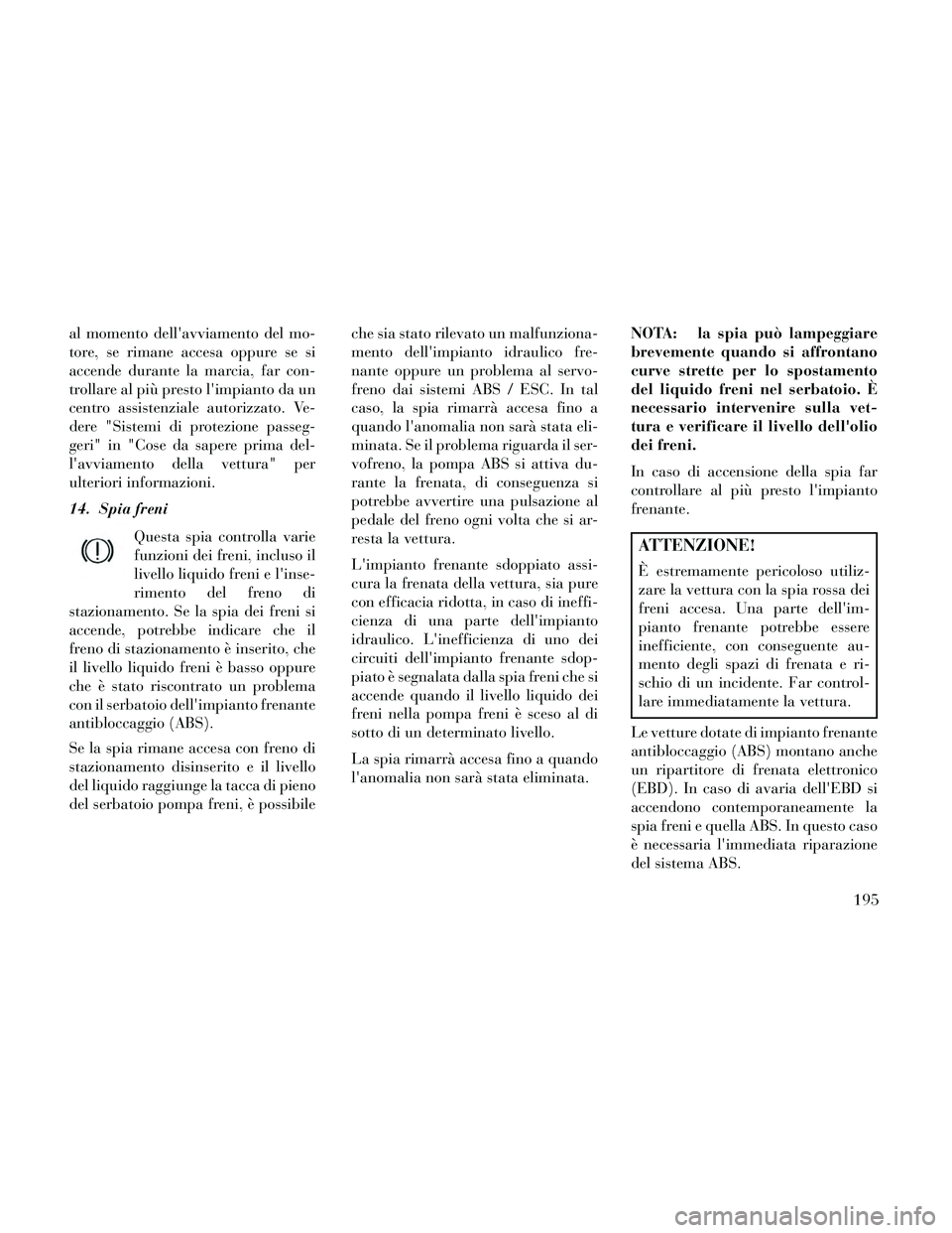 Lancia Thema 2014 Libretto Uso Manutenzione (in Italian) al momento dellavviamento del mo-
tore, se rimane accesa oppure se si
accende durante la marcia, far con-
trollare al più presto limpianto da un
centro assistenziale autorizzato. Ve-
dere "Sistemi Lancia Thema 2014 Libretto Uso Manutenzione (in Italian) al momento dellavviamento del mo-
tore, se rimane accesa oppure se si
accende durante la marcia, far con-
trollare al più presto limpianto da un
centro assistenziale autorizzato. Ve-
dere "Sistemi