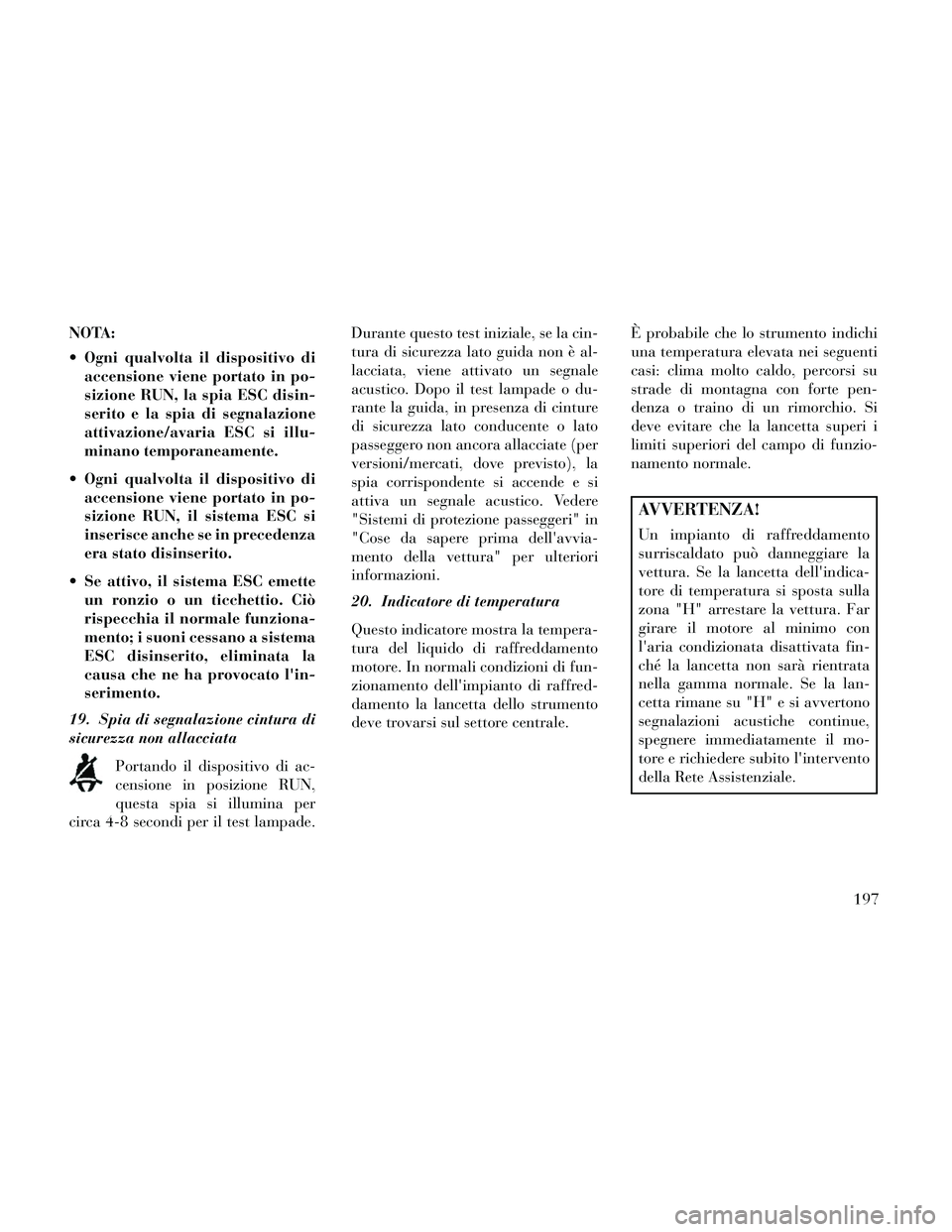 Lancia Thema 2014 Libretto Uso Manutenzione (in Italian) NOTA:
Ogni qualvolta il dispositivo diaccensione viene portato in po-
sizione RUN, la spia ESC disin-
serito e la spia di segnalazione
attivazione/avaria ESC si illu-
minano temporaneamente.
Ogni qu Lancia Thema 2014 Libretto Uso Manutenzione (in Italian) NOTA:
Ogni qualvolta il dispositivo diaccensione viene portato in po-
sizione RUN, la spia ESC disin-
serito e la spia di segnalazione
attivazione/avaria ESC si illu-
minano temporaneamente.
Ogni qu