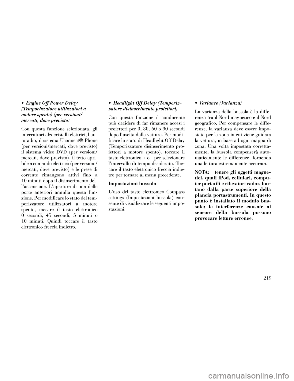 Lancia Thema 2014  Libretto Uso Manutenzione (in Italian)  Engine Off Power Delay
(Temporizzatore utilizzatori a
motore spento) (per versioni/
mercati, dove previsto)
Con questa funzione selezionata, gli
interruttori alzacristalli elettrici, lau-
toradio, i