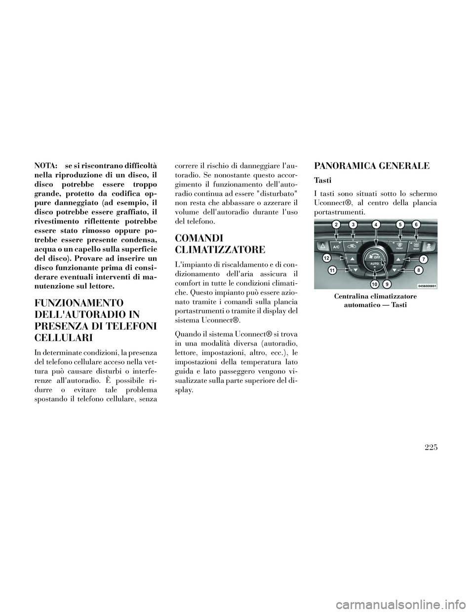 Lancia Thema 2014  Libretto Uso Manutenzione (in Italian) NOTA: se si riscontrano difficoltà
nella riproduzione di un disco, il
disco potrebbe essere troppo
grande, protetto da codifica op-
pure danneggiato (ad esempio, il
disco potrebbe essere graffiato, i