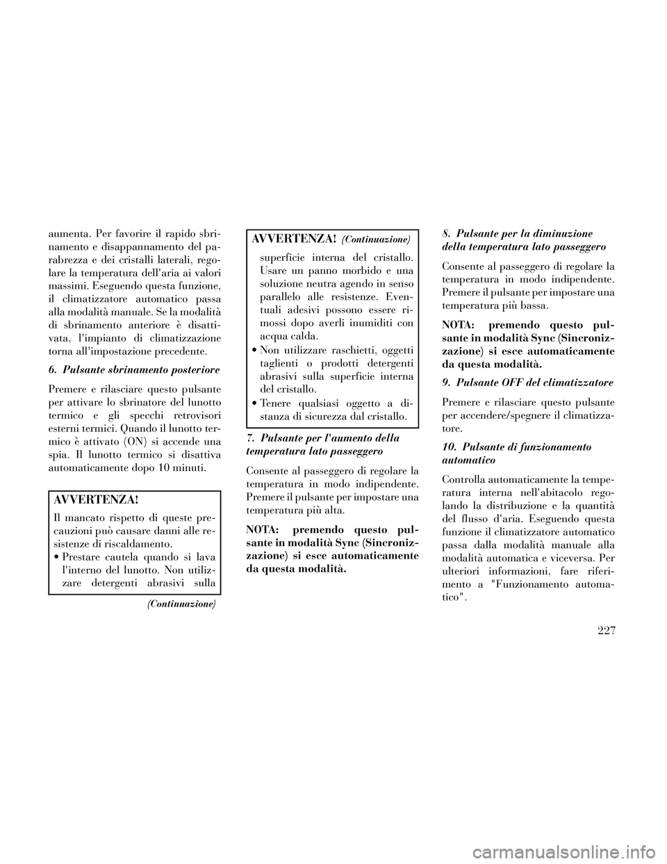 Lancia Thema 2014  Libretto Uso Manutenzione (in Italian) aumenta. Per favorire il rapido sbri-
namento e disappannamento del pa-
rabrezza e dei cristalli laterali, rego-
lare la temperatura dellaria ai valori
massimi. Eseguendo questa funzione,
il climatiz
