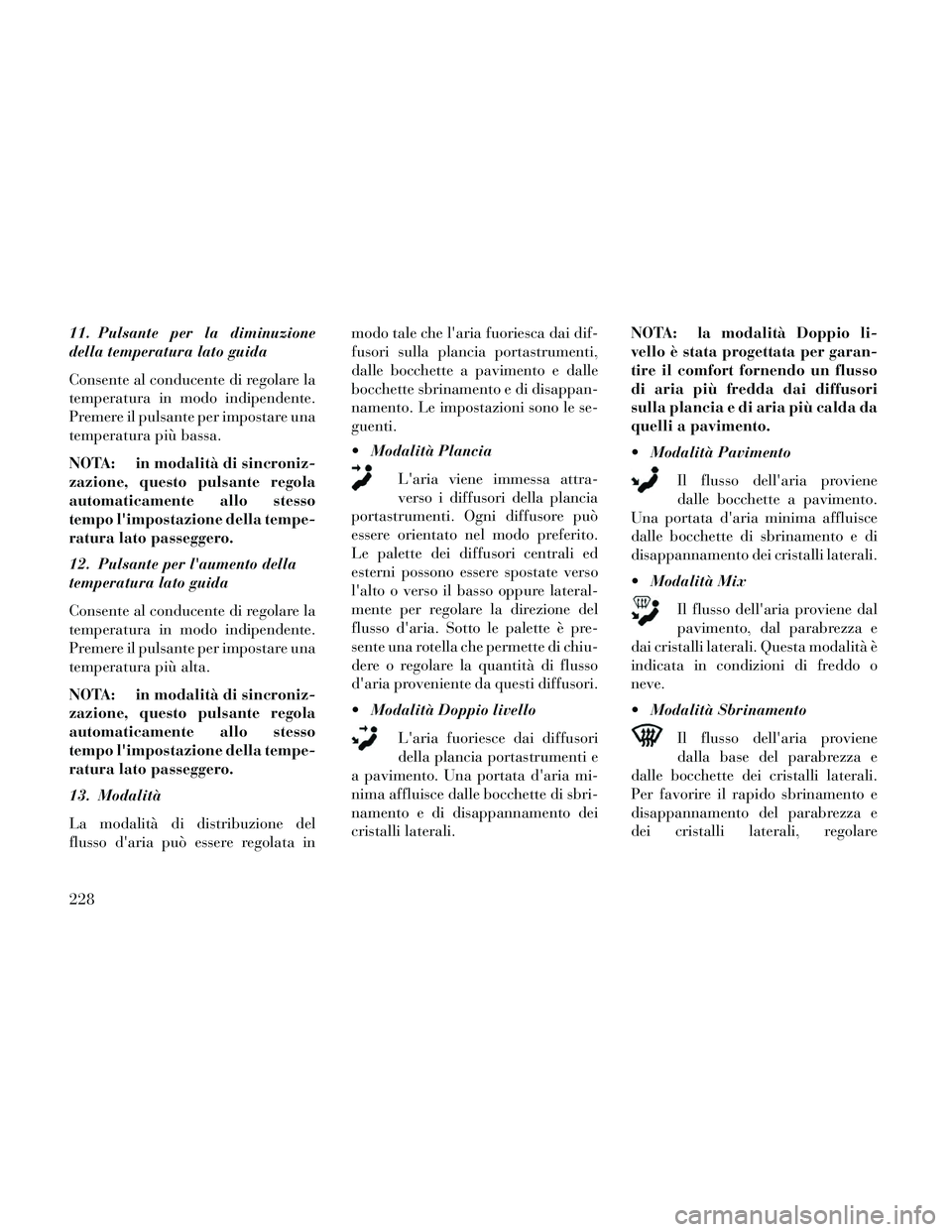 Lancia Thema 2014  Libretto Uso Manutenzione (in Italian) 11. Pulsante per la diminuzione
della temperatura lato guida
Consente al conducente di regolare la
temperatura in modo indipendente.
Premere il pulsante per impostare una
temperatura più bassa.
NOTA: