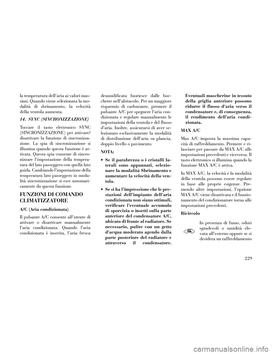 Lancia Thema 2014  Libretto Uso Manutenzione (in Italian) la temperatura dellaria ai valori mas-
simi. Quando viene selezionata la mo-
dalità di sbrinamento, la velocità
della ventola aumenta.
14. SYNC (SINCRONIZZAZIONE)
Toccare il tasto elettronico SYNC

