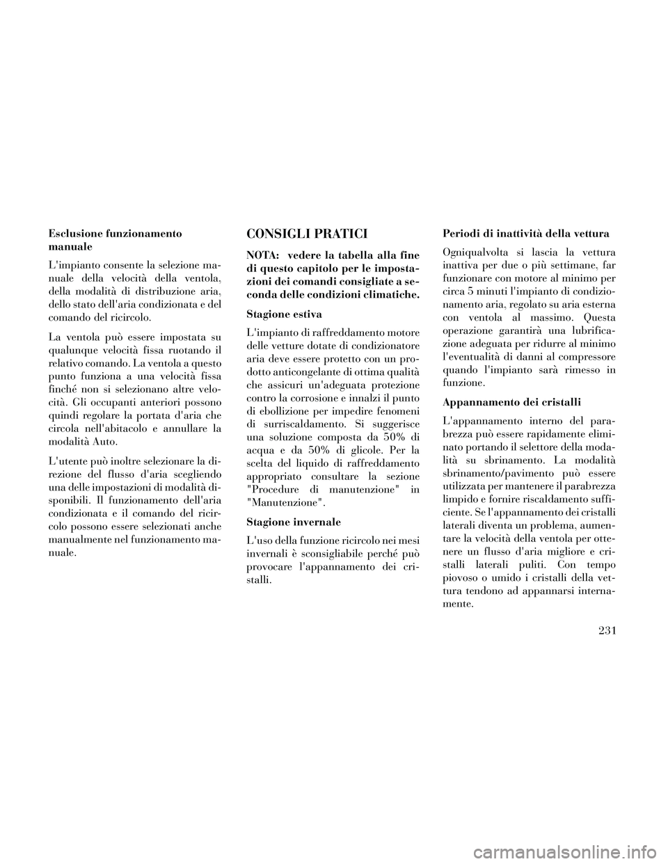 Lancia Thema 2014  Libretto Uso Manutenzione (in Italian) Esclusione funzionamento
manuale
Limpianto consente la selezione ma-
nuale della velocità della ventola,
della modalità di distribuzione aria,
dello stato dellaria condizionata e del
comando del r