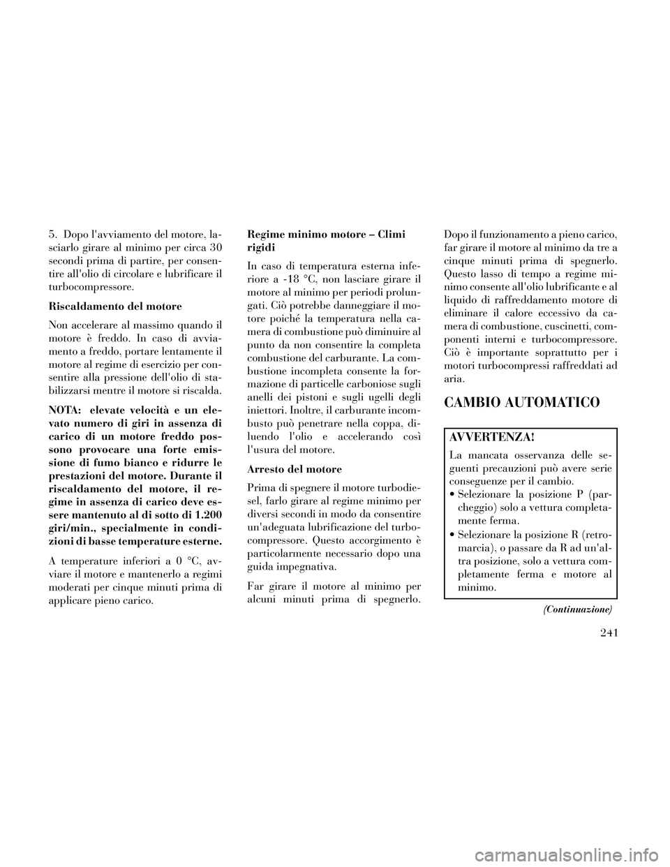Lancia Thema 2014 Libretto Uso Manutenzione (in Italian) 5. Dopo lavviamento del motore, la-
sciarlo girare al minimo per circa 30
secondi prima di partire, per consen-
tire allolio di circolare e lubrificare il
turbocompressore.
Riscaldamento del motore
Lancia Thema 2014 Libretto Uso Manutenzione (in Italian) 5. Dopo lavviamento del motore, la-
sciarlo girare al minimo per circa 30
secondi prima di partire, per consen-
tire allolio di circolare e lubrificare il
turbocompressore.
Riscaldamento del motore