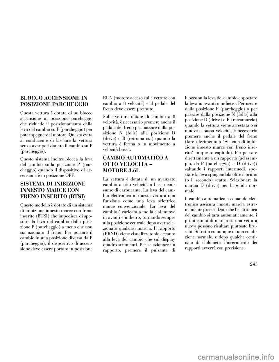 Lancia Thema 2014 Libretto Uso Manutenzione (in Italian) BLOCCO ACCENSIONE IN
POSIZIONE PARCHEGGIO
Questa vettura è dotata di un blocco
accensione in posizione parcheggio
che richiede il posizionamento della
leva del cambio su P (parcheggio) per
poter speg Lancia Thema 2014 Libretto Uso Manutenzione (in Italian) BLOCCO ACCENSIONE IN
POSIZIONE PARCHEGGIO
Questa vettura è dotata di un blocco
accensione in posizione parcheggio
che richiede il posizionamento della
leva del cambio su P (parcheggio) per
poter speg