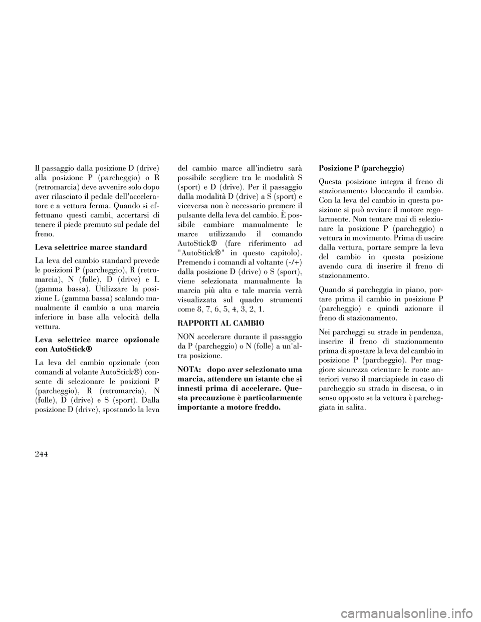 Lancia Thema 2014  Libretto Uso Manutenzione (in Italian) Il passaggio dalla posizione D (drive)
alla posizione P (parcheggio) o R
(retromarcia) deve avvenire solo dopo
aver rilasciato il pedale dellaccelera-
tore e a vettura ferma. Quando si ef-
fettuano q