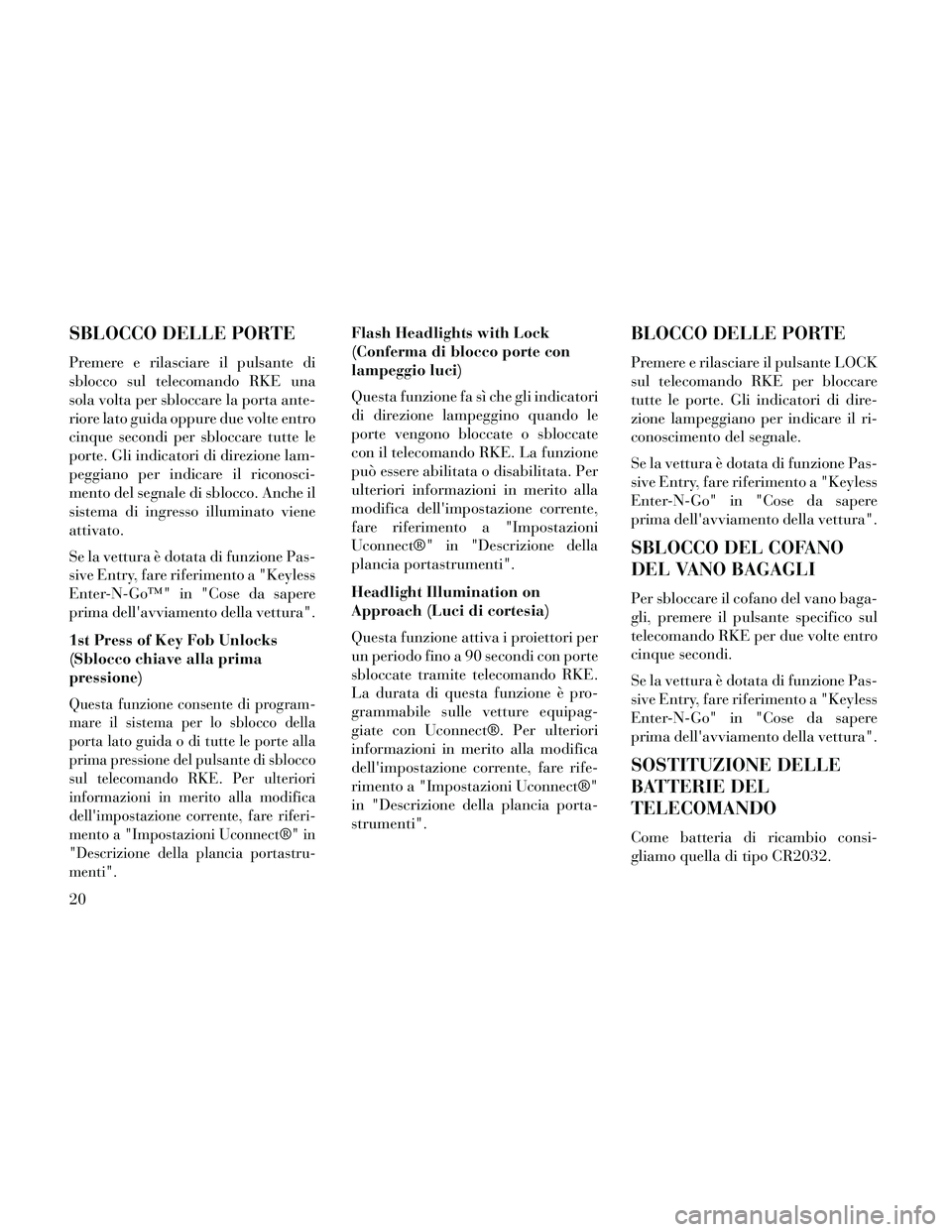 Lancia Thema 2014 Libretto Uso Manutenzione (in Italian) SBLOCCO DELLE PORTE
Premere e rilasciare il pulsante di
sblocco sul telecomando RKE una
sola volta per sbloccare la porta ante-
riore lato guida oppure due volte entro
cinque secondi per sbloccare tut Lancia Thema 2014 Libretto Uso Manutenzione (in Italian) SBLOCCO DELLE PORTE
Premere e rilasciare il pulsante di
sblocco sul telecomando RKE una
sola volta per sbloccare la porta ante-
riore lato guida oppure due volte entro
cinque secondi per sbloccare tut