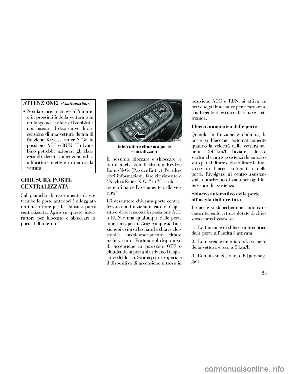 Lancia Thema 2014 Libretto Uso Manutenzione (in Italian) ATTENZIONE!(Continuazione)
Non lasciare la chiave allinternoo in prossimità della vettura o in
un luogo accessibile ai bambini e
non lasciare il dispositivo di ac-
censione di una vettura dotata di Lancia Thema 2014 Libretto Uso Manutenzione (in Italian) ATTENZIONE!(Continuazione)
Non lasciare la chiave allinternoo in prossimità della vettura o in
un luogo accessibile ai bambini e
non lasciare il dispositivo di ac-
censione di una vettura dotata di