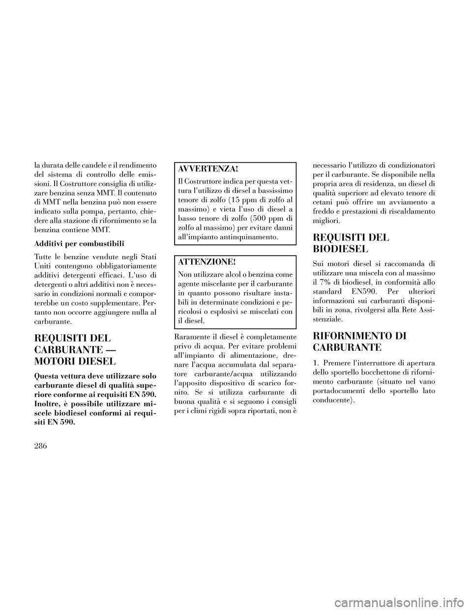 Lancia Thema 2014  Libretto Uso Manutenzione (in Italian) la durata delle candele e il rendimento
del sistema di controllo delle emis-
sioni. Il Costruttore consiglia di utiliz-
zare benzina senza MMT. Il contenuto
di MMT nella benzina può non essere
indica