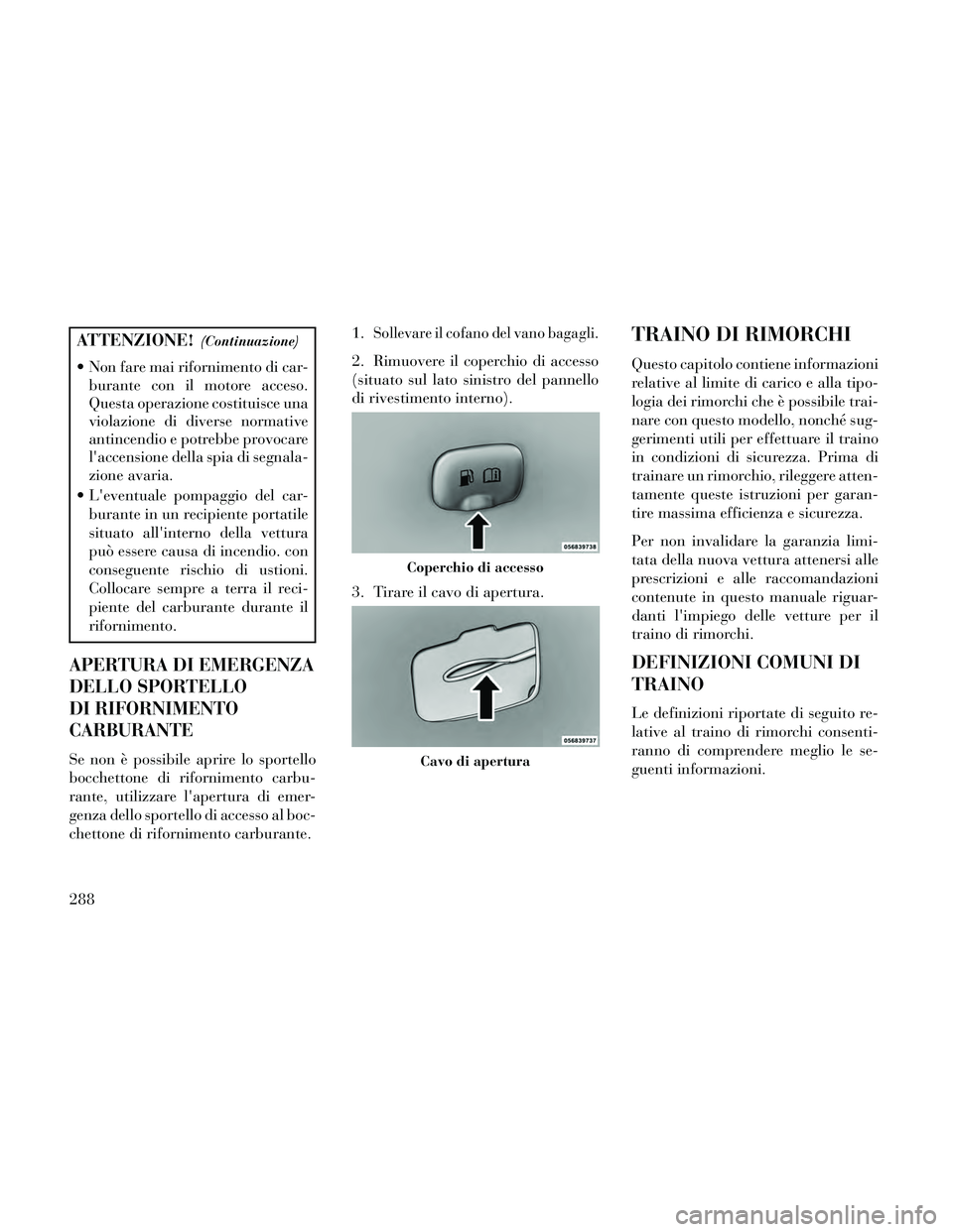 Lancia Thema 2014  Libretto Uso Manutenzione (in Italian) ATTENZIONE!(Continuazione)
 Non fare mai rifornimento di car-burante con il motore acceso.
Questa operazione costituisce una
violazione di diverse normative
antincendio e potrebbe provocare
laccensio