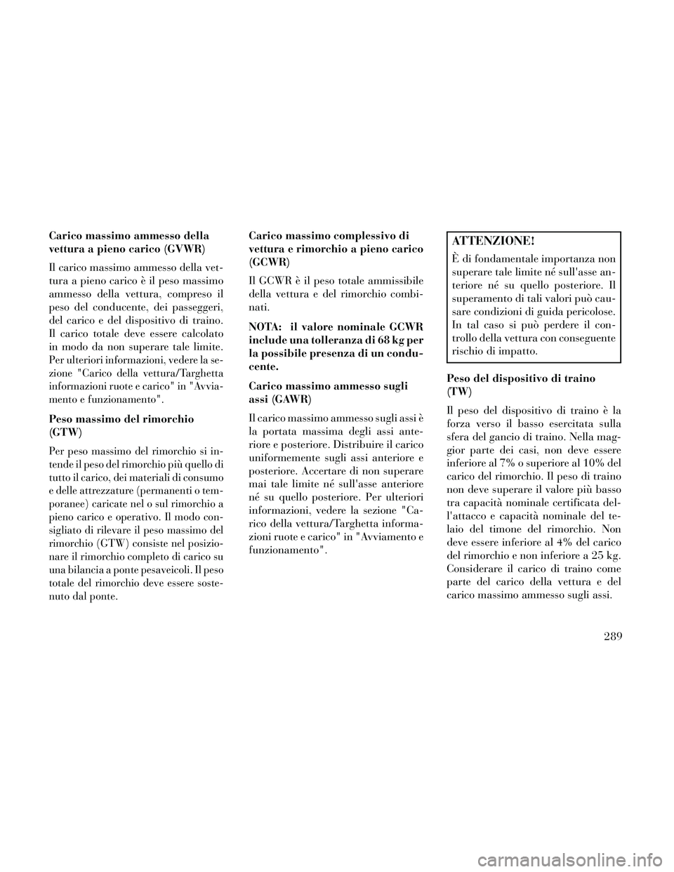 Lancia Thema 2014  Libretto Uso Manutenzione (in Italian) Carico massimo ammesso della
vettura a pieno carico (GVWR)
Il carico massimo ammesso della vet-
tura a pieno carico è il peso massimo
ammesso della vettura, compreso il
peso del conducente, dei passe