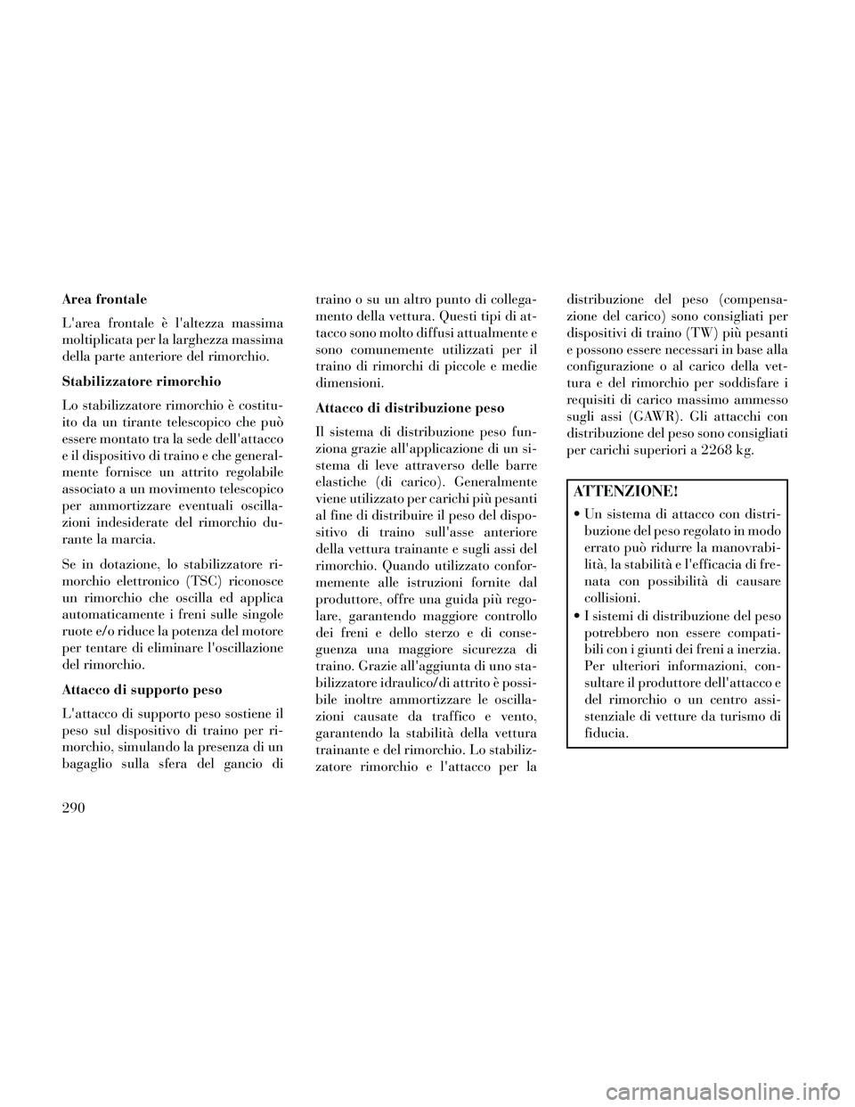 Lancia Thema 2014  Libretto Uso Manutenzione (in Italian) Area frontale
Larea frontale è laltezza massima
moltiplicata per la larghezza massima
della parte anteriore del rimorchio.
Stabilizzatore rimorchio
Lo stabilizzatore rimorchio è costitu-
ito da un
