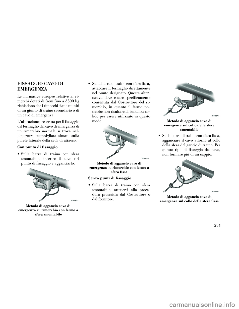 Lancia Thema 2014  Libretto Uso Manutenzione (in Italian) FISSAGGIO CAVO DI
EMERGENZA
Le normative europee relative ai ri-
morchi dotati di freni fino a 3500 kg
richiedono che i rimorchi siano muniti
di un giunto di traino secondario o di
un cavo di emergenz
