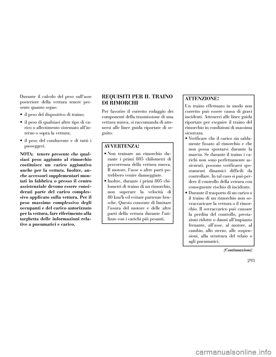 Lancia Thema 2014  Libretto Uso Manutenzione (in Italian) Durante il calcolo del peso sullasse
posteriore della vettura tenere pre-
sente quanto segue:
 il peso del dispositivo di traino;
 il peso di qualsiasi altro tipo di ca-rico o allestimento sistemato 