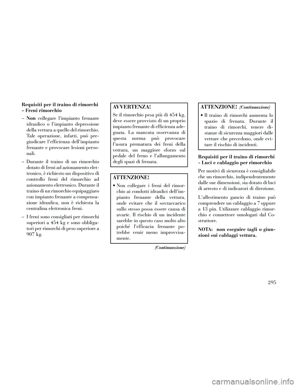 Lancia Thema 2014  Libretto Uso Manutenzione (in Italian) Requisiti per il traino di rimorchi
– Freni rimorchio
–Non collegare limpianto frenante
idraulico o limpianto depressione
della vettura a quello del rimorchio.
Tale operazione, infatti, può pre