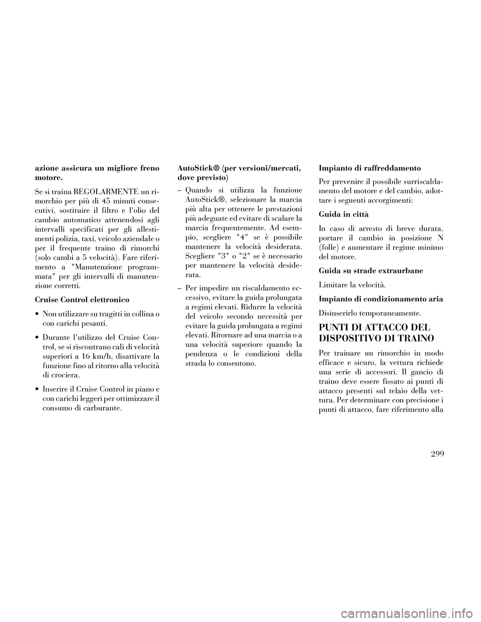 Lancia Thema 2014  Libretto Uso Manutenzione (in Italian) azione assicura un migliore freno
motore.
Se si traina REGOLARMENTE un ri-
morchio per più di 45 minuti conse-
cutivi, sostituire il filtro e lolio del
cambio automatico attenendosi agli
intervalli 