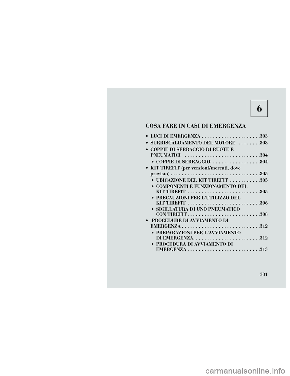 Lancia Thema 2014  Libretto Uso Manutenzione (in Italian) 6
COSA FARE IN CASI DI EMERGENZA
 LUCI DI EMERGENZA.....................303
 SURRISCALDAMENTO DEL MOTORE ........303
 COPPIE DI SERRAGGIO DI RUOTE E PNEUMATICI ...........................304
 COPPIE D