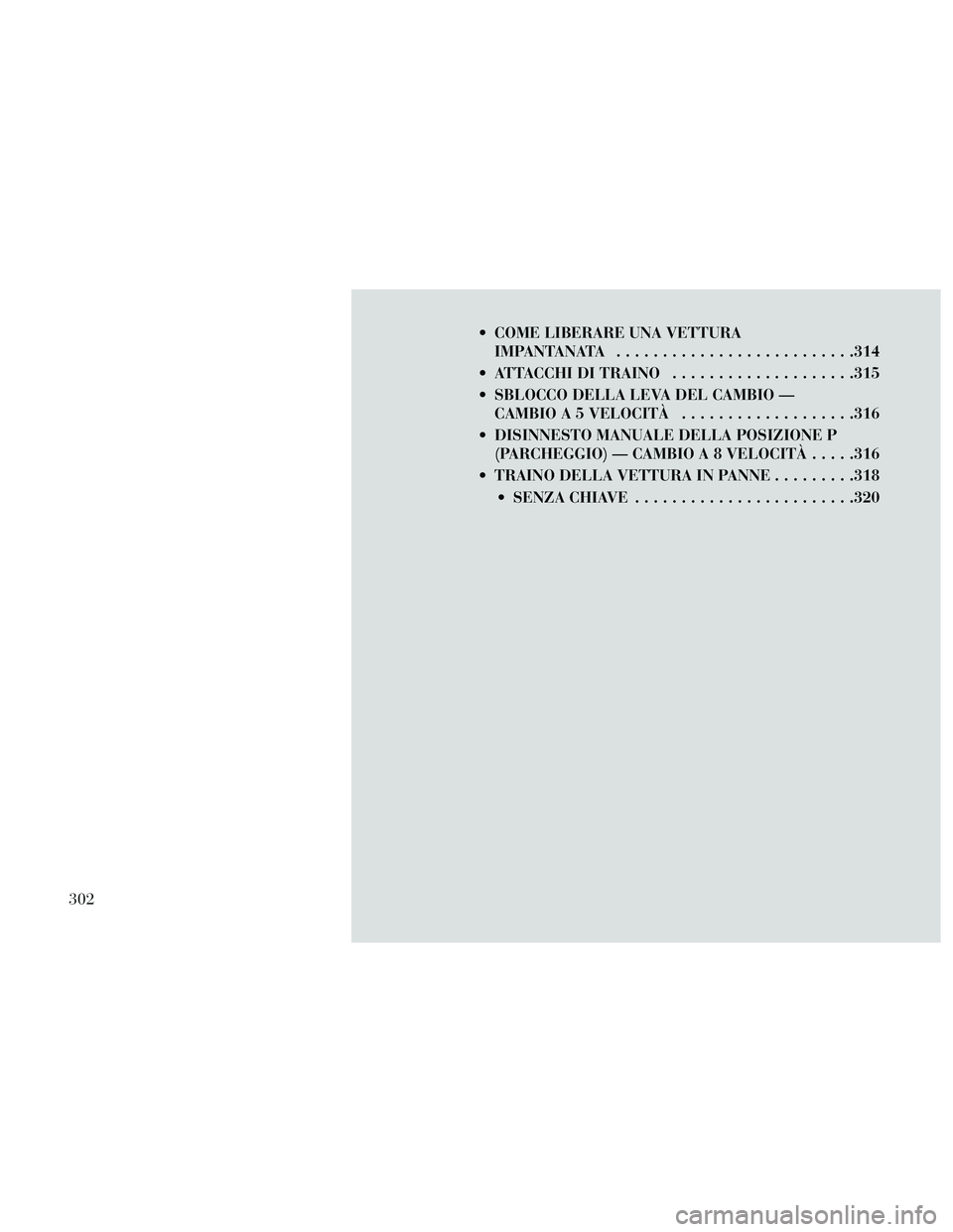 Lancia Thema 2014  Libretto Uso Manutenzione (in Italian)  COME LIBERARE UNA VETTURAIMPANTANATA ..........................314
 ATTACCHI DI TRAINO ....................315
 SBLOCCO DELLA LEVA DEL CAMBIO — CAMBIO A 5 VELOCITÀ ...................316
 DISINNES