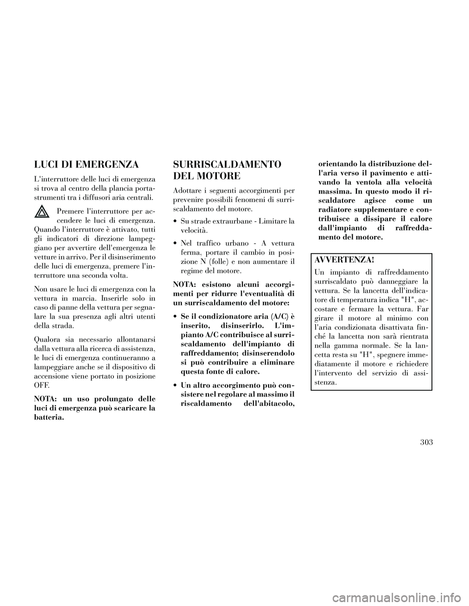 Lancia Thema 2014  Libretto Uso Manutenzione (in Italian) LUCI DI EMERGENZA
Linterruttore delle luci di emergenza
si trova al centro della plancia porta-
strumenti tra i diffusori aria centrali.Premere linterruttore per ac-
cendere le luci di emergenza.
Qu