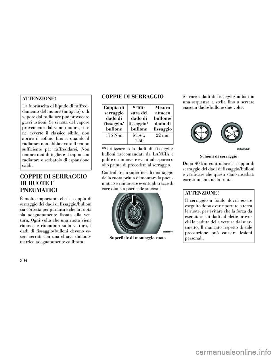 Lancia Thema 2014  Libretto Uso Manutenzione (in Italian) ATTENZIONE!
La fuoriuscita di liquido di raffred-
damento del motore (antigelo) o di
vapore dal radiatore può provocare
gravi ustioni. Se si nota del vapore
proveniente dal vano motore, o se
ne avver