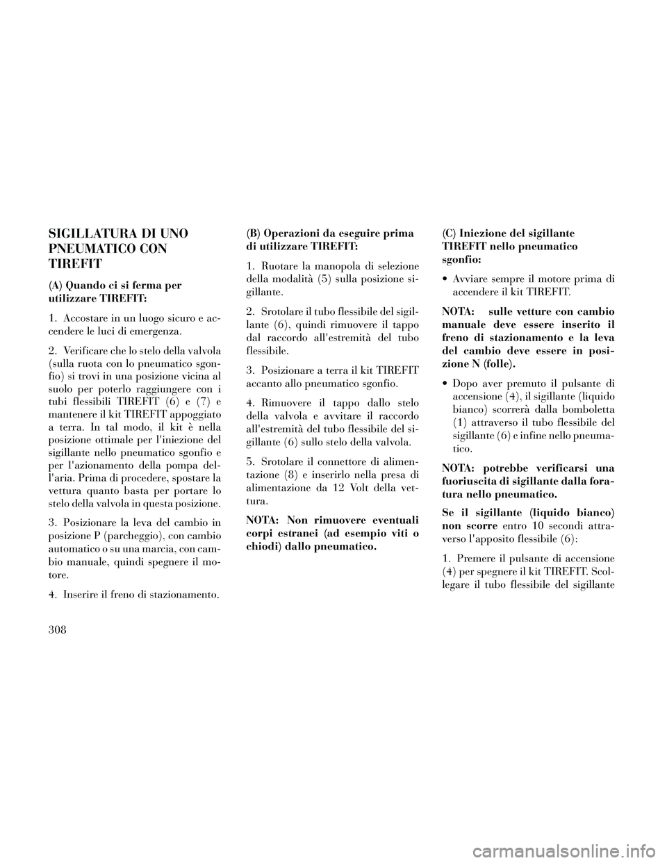 Lancia Thema 2014 Libretto Uso Manutenzione (in Italian) SIGILLATURA DI UNO
PNEUMATICO CON
TIREFIT
(A) Quando ci si ferma per
utilizzare TIREFIT:
1. Accostare in un luogo sicuro e ac-
cendere le luci di emergenza.
2. Verificare che lo stelo della valvola
(s Lancia Thema 2014 Libretto Uso Manutenzione (in Italian) SIGILLATURA DI UNO
PNEUMATICO CON
TIREFIT
(A) Quando ci si ferma per
utilizzare TIREFIT:
1. Accostare in un luogo sicuro e ac-
cendere le luci di emergenza.
2. Verificare che lo stelo della valvola
(s