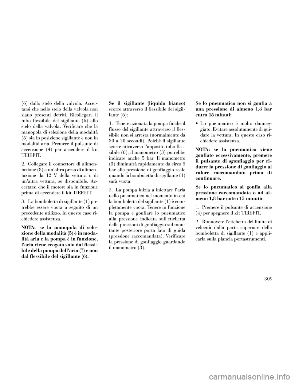 Lancia Thema 2014 Libretto Uso Manutenzione (in Italian) (6) dallo stelo della valvola. Accer-
tarsi che nello stelo della valvola non
siano presenti detriti. Ricollegare il
tubo flessibile del sigillante (6) allo
stelo della valvola. Verificare che la
mano Lancia Thema 2014 Libretto Uso Manutenzione (in Italian) (6) dallo stelo della valvola. Accer-
tarsi che nello stelo della valvola non
siano presenti detriti. Ricollegare il
tubo flessibile del sigillante (6) allo
stelo della valvola. Verificare che la
mano